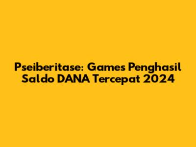 Pseiberitase: Games Penghasil Saldo DANA Tercepat 2024