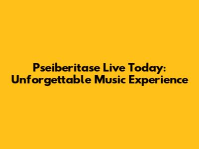 Pseiberitase Live Today: Unforgettable Music Experience