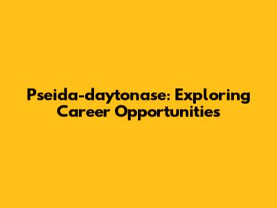Pseida-daytonase: Exploring Career Opportunities