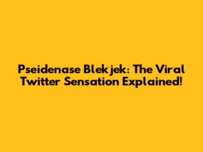 Pseidenase Blekjek: The Viral Twitter Sensation Explained!