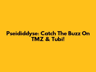 Pseididdyse: Catch The Buzz On TMZ & Tubi!