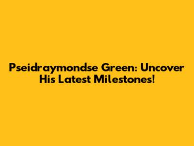 Pseidraymondse Green: Uncover His Latest Milestones!
