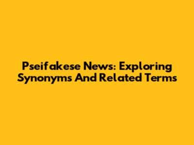 Pseifakese News: Exploring Synonyms And Related Terms
