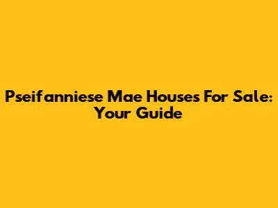 Pseifanniese Mae Houses For Sale: Your Guide