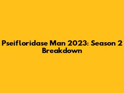 Pseifloridase Man 2023: Season 2 Breakdown