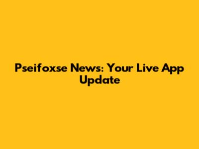 Pseifoxse News: Your Live App Update