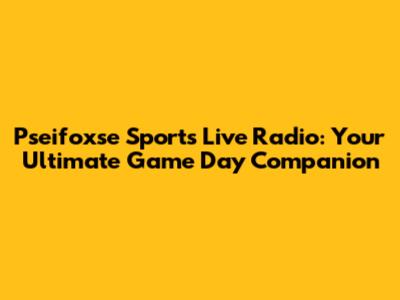 Pseifoxse Sports Live Radio: Your Ultimate Game Day Companion
