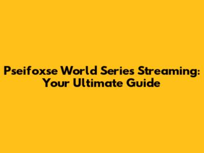 Pseifoxse World Series Streaming: Your Ultimate Guide