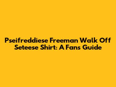 Pseifreddiese Freeman Walk Off Seteese Shirt: A Fan's Guide