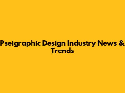 Pseigraphic Design Industry News & Trends