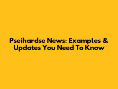 Pseihardse News: Examples & Updates You Need To Know