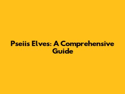 Pseii's Elves: A Comprehensive Guide