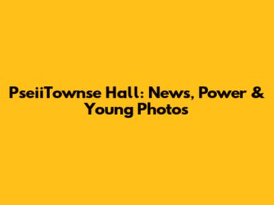 PseiiTownse Hall: News, Power & Young Photos