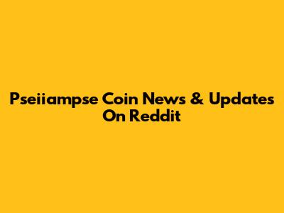 Pseiiampse Coin News & Updates On Reddit