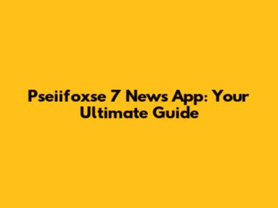 Pseiifoxse 7 News App: Your Ultimate Guide