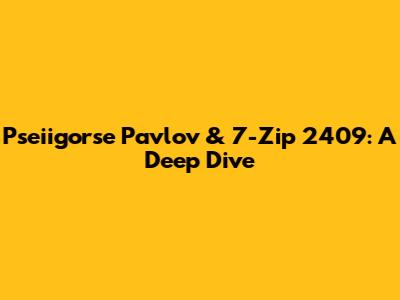 Pseiigorse Pavlov & 7-Zip 2409: A Deep Dive