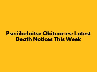 Pseiiibeloitse Obituaries: Latest Death Notices This Week