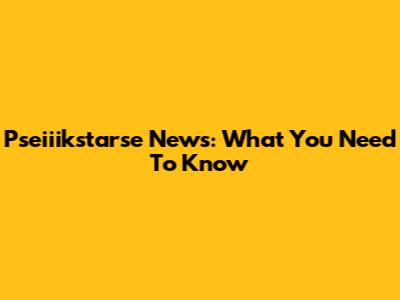 Pseiiikstarse News: What You Need To Know