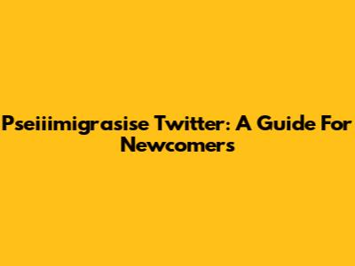 Pseiiimigrasise Twitter: A Guide For Newcomers