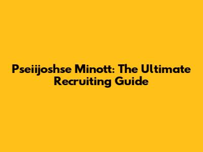 Pseiijoshse Minott: The Ultimate Recruiting Guide
