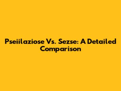 Pseiilaziose Vs. Sezse: A Detailed Comparison