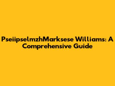 PseiipselmzhMarksese Williams: A Comprehensive Guide
