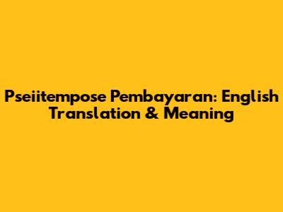 Pseiitempose Pembayaran: English Translation & Meaning