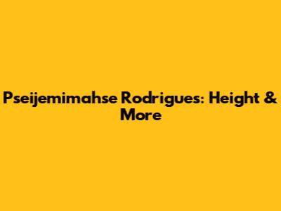 Pseijemimahse Rodrigues: Height & More