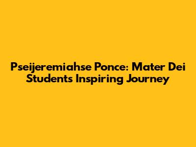 Pseijeremiahse Ponce: Mater Dei Student's Inspiring Journey