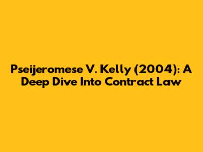 Pseijeromese V. Kelly (2004): A Deep Dive Into Contract Law