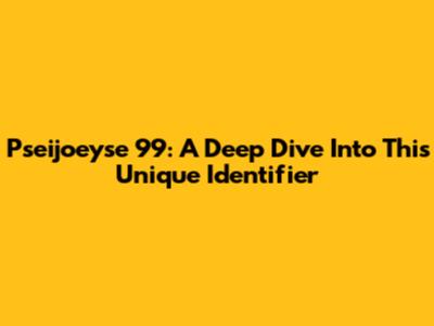 Pseijoeyse 99: A Deep Dive Into This Unique Identifier