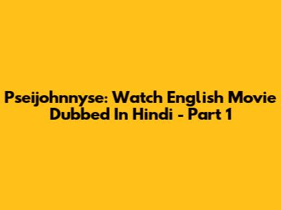 Pseijohnnyse: Watch English Movie Dubbed In Hindi - Part 1