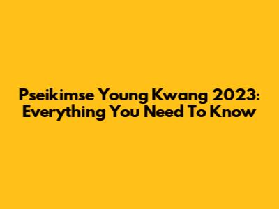 Pseikimse Young Kwang 2023: Everything You Need To Know