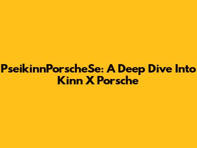 PseikinnPorscheSe: A Deep Dive Into Kinn X Porsche