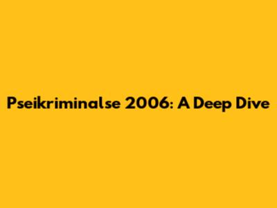 Pseikriminalse 2006: A Deep Dive