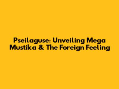Pseilaguse: Unveiling Mega Mustika & The Foreign Feeling