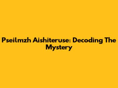 Pseilmzh Aishiteruse: Decoding The Mystery