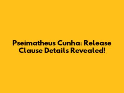 Pseimatheus Cunha: Release Clause Details Revealed!
