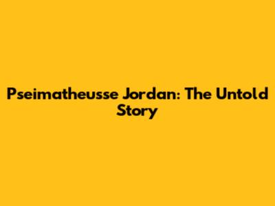 Pseimatheusse Jordan: The Untold Story