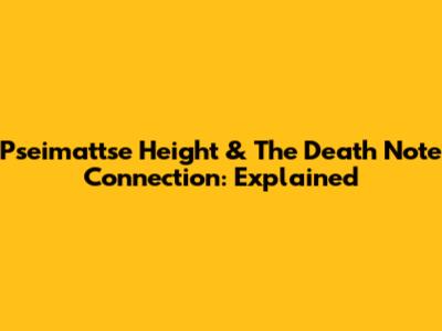 Pseimattse Height & The Death Note Connection: Explained