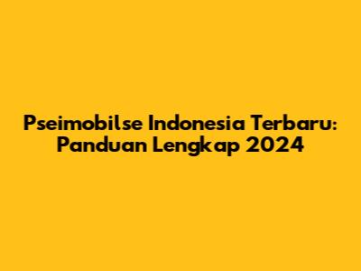 Pseimobilse Indonesia Terbaru: Panduan Lengkap 2024