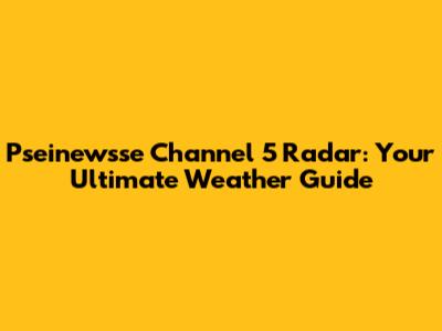 Pseinewsse Channel 5 Radar: Your Ultimate Weather Guide