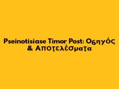 Pseinotisiase Timor Post: Oδηγός & Αποτελέσματα
