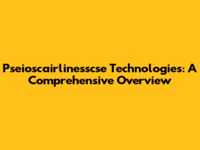 Pseioscairlinesscse Technologies: A Comprehensive Overview