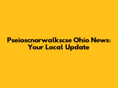 Pseioscnorwalkscse Ohio News: Your Local Update