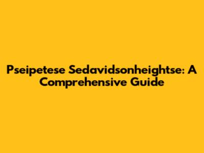 Pseipetese Sedavidsonheightse: A Comprehensive Guide