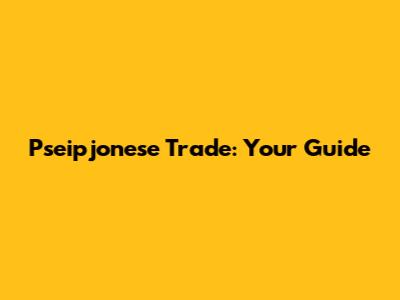 Pseipjonese Trade: Your Guide