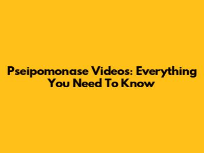 Pseipomonase Videos: Everything You Need To Know