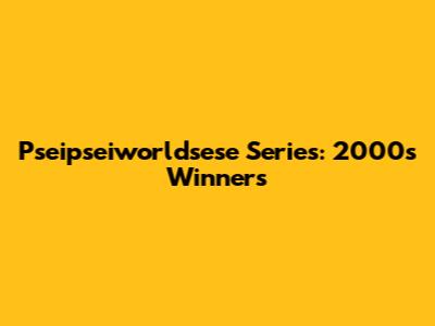 Pseipseiworldsese Series: 2000s Winners