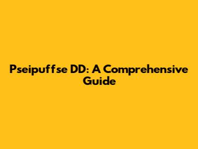 Pseipuffse DD: A Comprehensive Guide